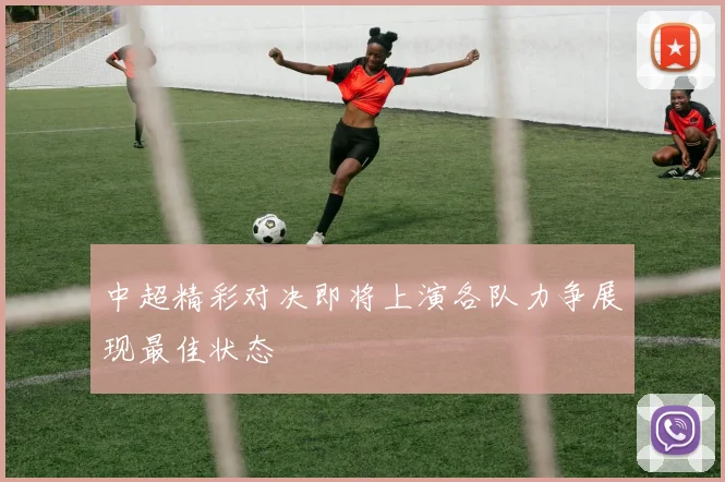 中超精彩对决即将上演各队力争展现最佳状态