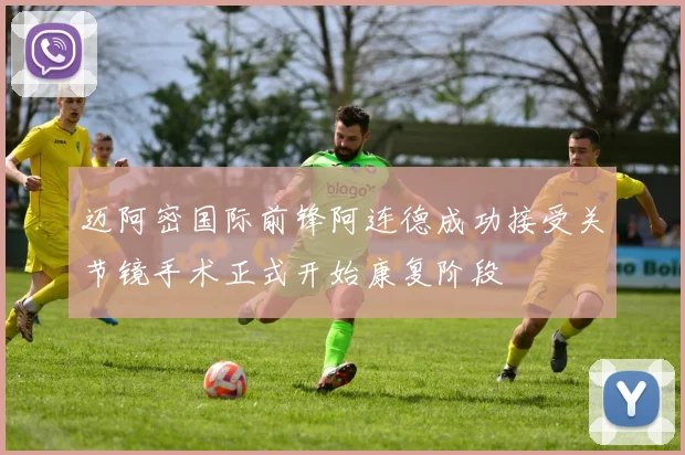 迈阿密国际前锋阿连德成功接受关节镜手术正式开始康复阶段