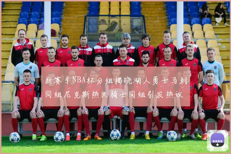 新赛季NBA杯分组揭晓湖人勇士马刺同组尼克斯热火骑士同组引发热议