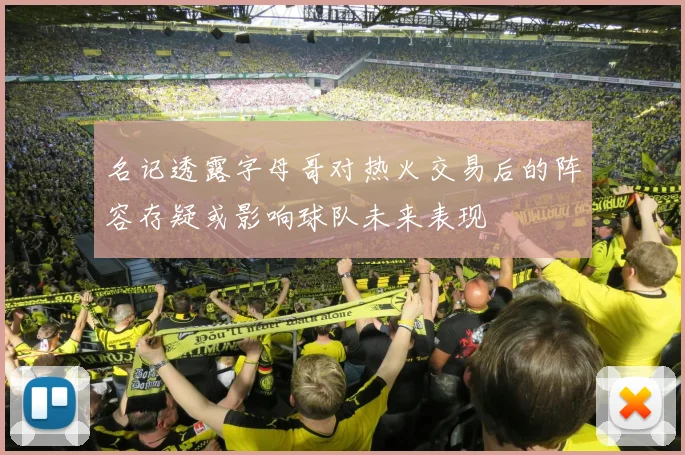 名记透露字母哥对热火交易后的阵容存疑或影响球队未来表现