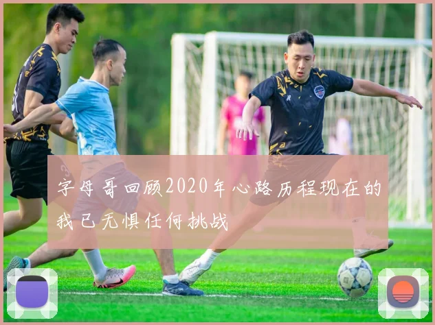 字母哥回顾2020年心路历程现在的我已无惧任何挑战