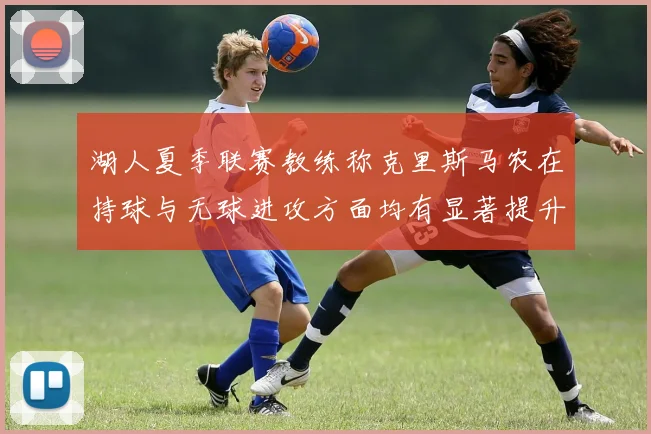 湖人夏季联赛教练称克里斯马农在持球与无球进攻方面均有显著提升