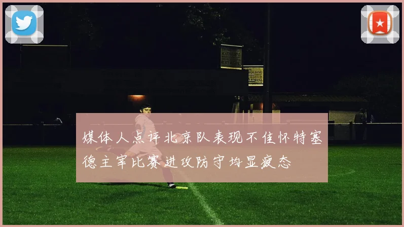 媒体人点评北京队表现不佳怀特塞德主宰比赛进攻防守均显疲态
