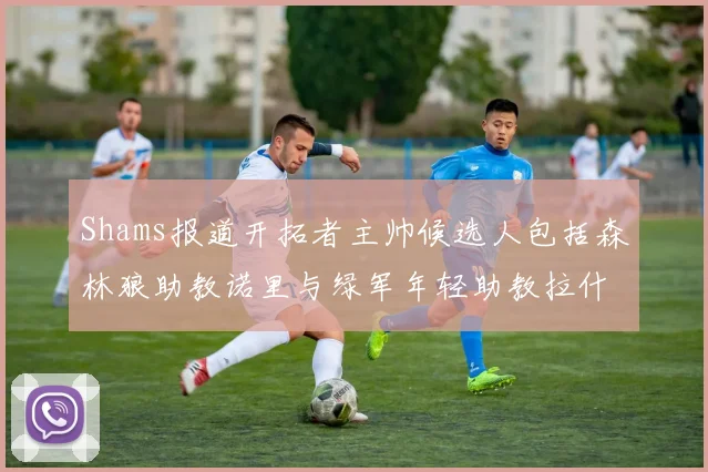 Shams报道开拓者主帅候选人包括森林狼助教诺里与绿军年轻助教拉什布鲁克
