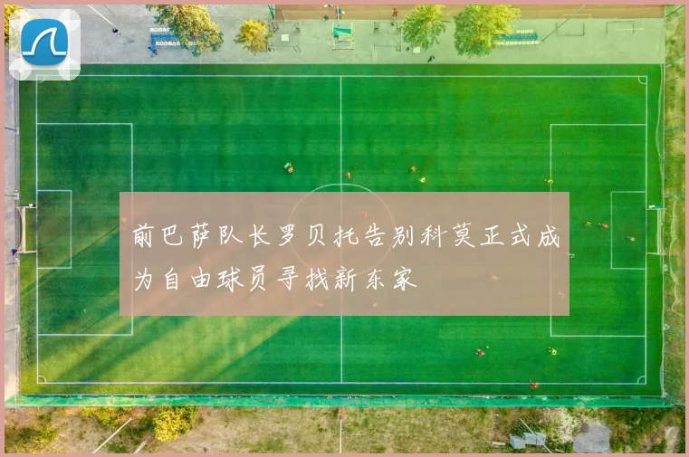 前巴萨队长罗贝托告别科莫正式成为自由球员寻找新东家
