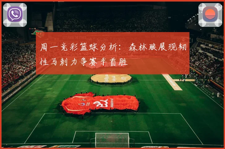 周一竞彩篮球分析：森林狼展现韧性马刺力争赛季首胜