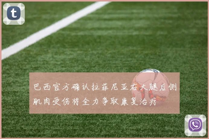 巴西官方确认拉菲尼亚右大腿后侧肌肉受伤将全力争取康复治疗